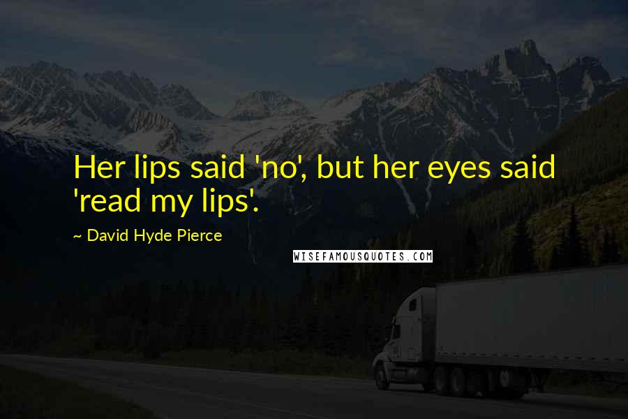 David Hyde Pierce Quotes: Her lips said 'no', but her eyes said 'read my lips'.