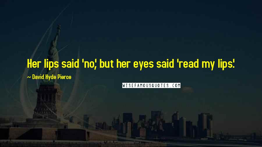 David Hyde Pierce Quotes: Her lips said 'no', but her eyes said 'read my lips'.