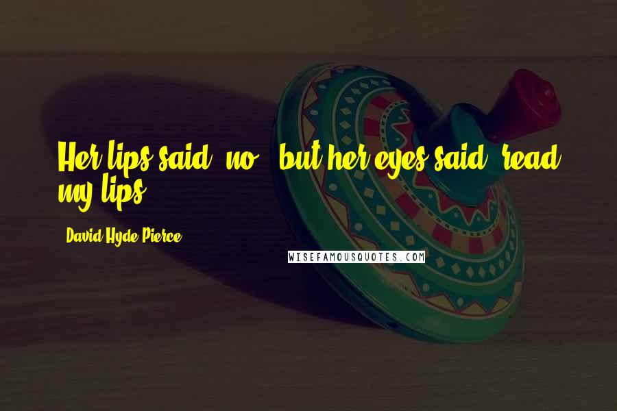 David Hyde Pierce Quotes: Her lips said 'no', but her eyes said 'read my lips'.