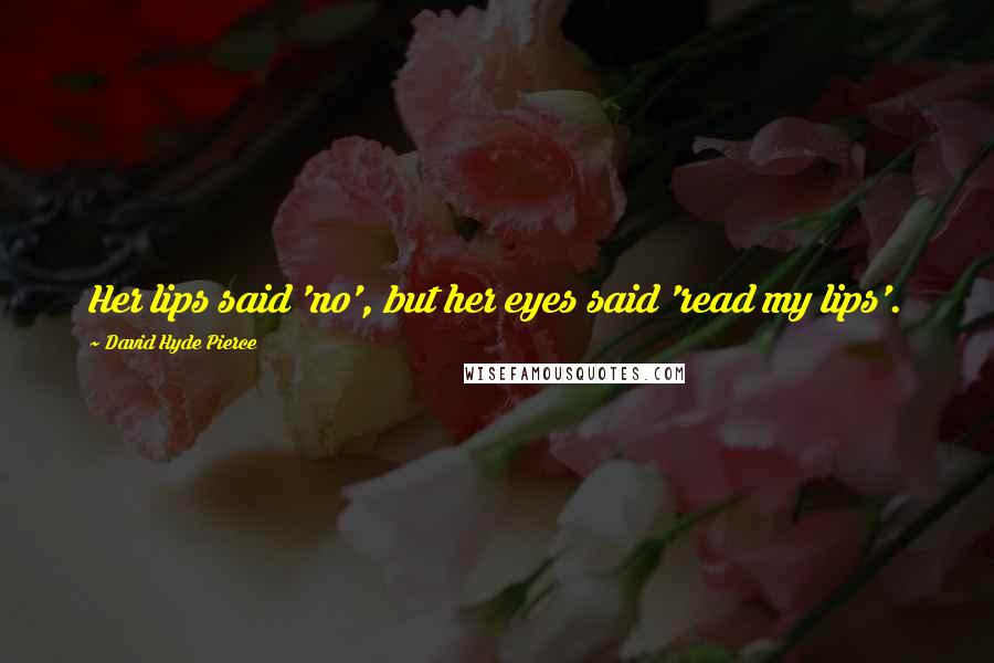 David Hyde Pierce Quotes: Her lips said 'no', but her eyes said 'read my lips'.