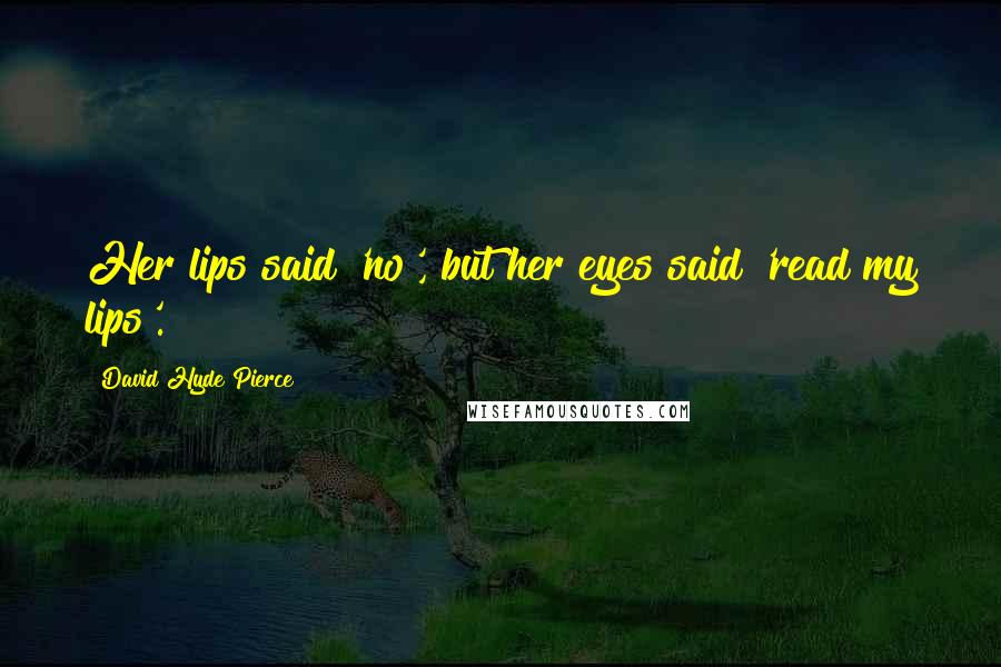 David Hyde Pierce Quotes: Her lips said 'no', but her eyes said 'read my lips'.