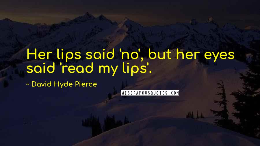 David Hyde Pierce Quotes: Her lips said 'no', but her eyes said 'read my lips'.