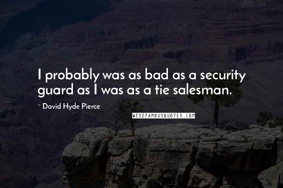 David Hyde Pierce Quotes: I probably was as bad as a security guard as I was as a tie salesman.