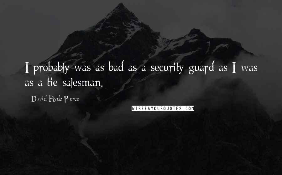 David Hyde Pierce Quotes: I probably was as bad as a security guard as I was as a tie salesman.