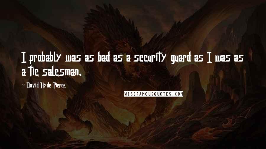 David Hyde Pierce Quotes: I probably was as bad as a security guard as I was as a tie salesman.