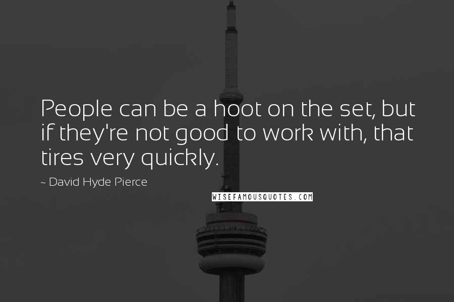 David Hyde Pierce Quotes: People can be a hoot on the set, but if they're not good to work with, that tires very quickly.