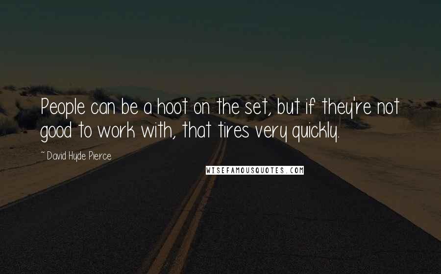 David Hyde Pierce Quotes: People can be a hoot on the set, but if they're not good to work with, that tires very quickly.