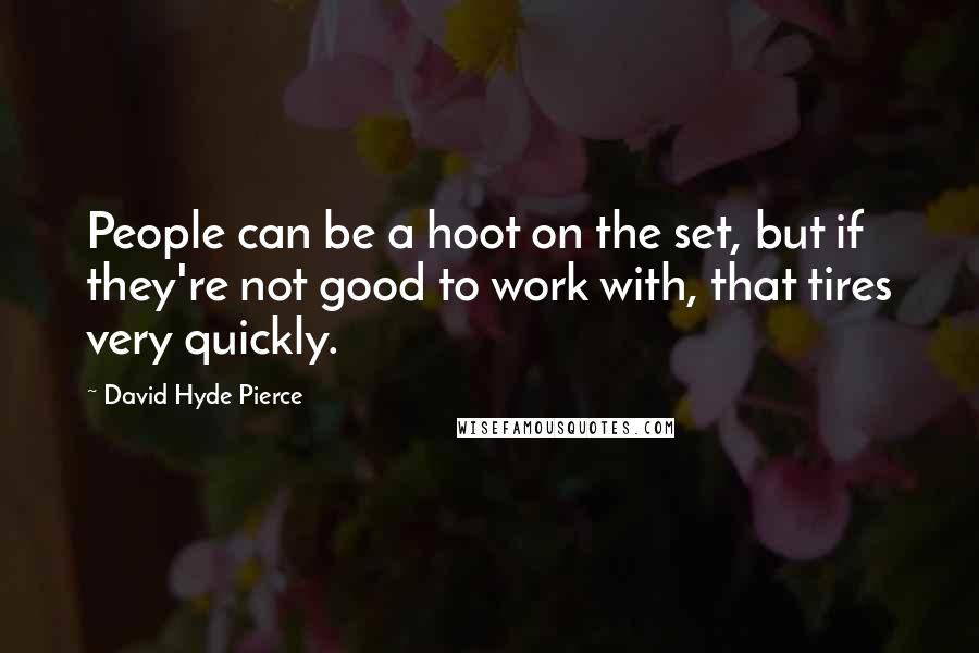 David Hyde Pierce Quotes: People can be a hoot on the set, but if they're not good to work with, that tires very quickly.