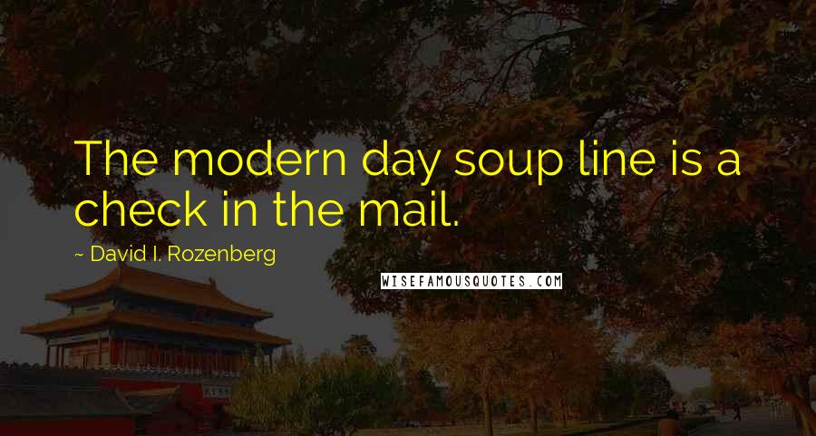 David I. Rozenberg Quotes: The modern day soup line is a check in the mail.