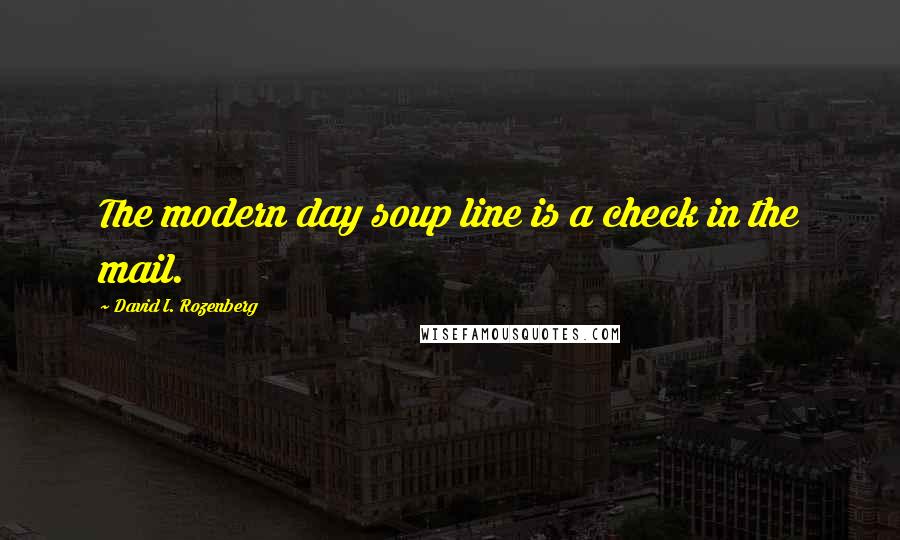 David I. Rozenberg Quotes: The modern day soup line is a check in the mail.