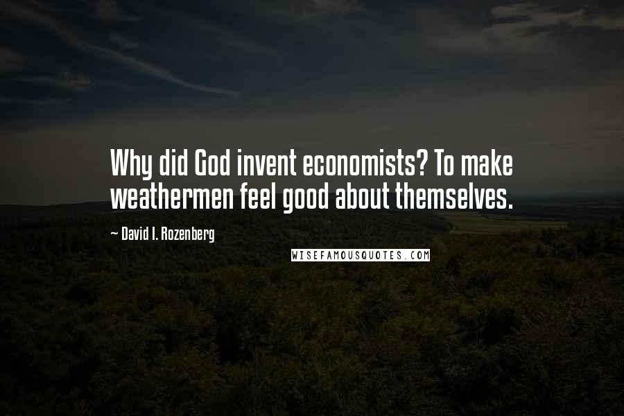 David I. Rozenberg Quotes: Why did God invent economists? To make weathermen feel good about themselves.