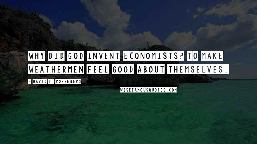 David I. Rozenberg Quotes: Why did God invent economists? To make weathermen feel good about themselves.