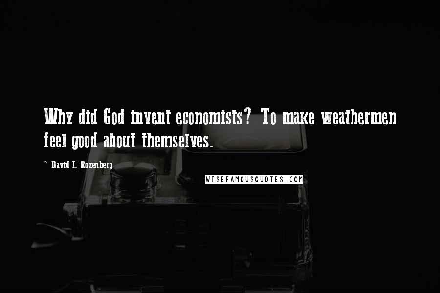 David I. Rozenberg Quotes: Why did God invent economists? To make weathermen feel good about themselves.