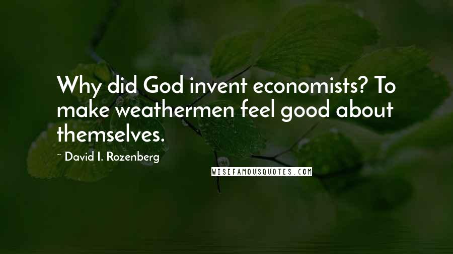 David I. Rozenberg Quotes: Why did God invent economists? To make weathermen feel good about themselves.