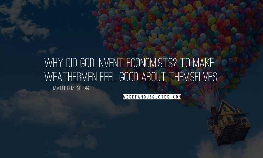 David I. Rozenberg Quotes: Why did God invent economists? To make weathermen feel good about themselves.