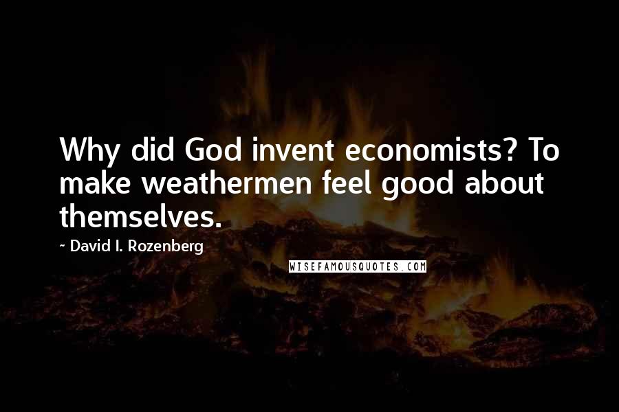 David I. Rozenberg Quotes: Why did God invent economists? To make weathermen feel good about themselves.