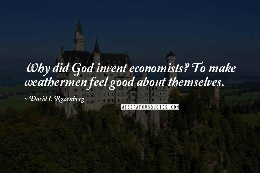 David I. Rozenberg Quotes: Why did God invent economists? To make weathermen feel good about themselves.