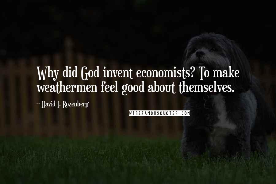 David I. Rozenberg Quotes: Why did God invent economists? To make weathermen feel good about themselves.