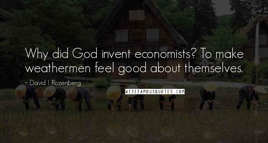 David I. Rozenberg Quotes: Why did God invent economists? To make weathermen feel good about themselves.