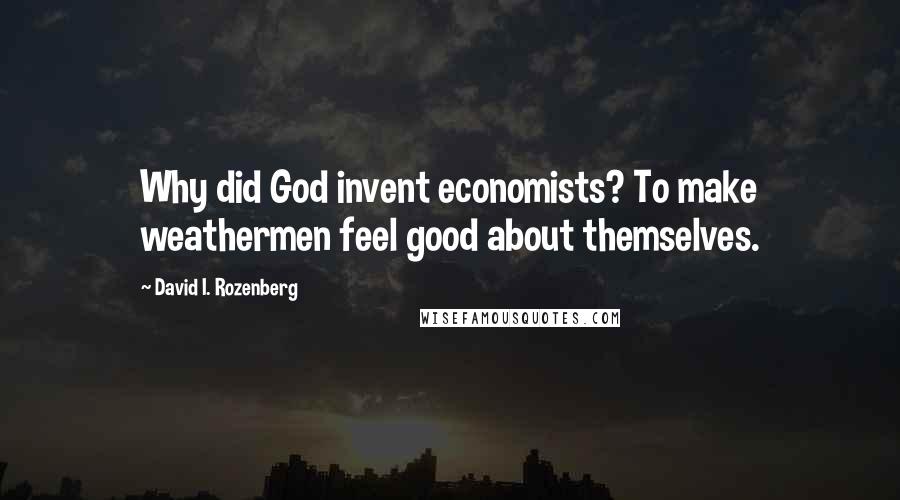 David I. Rozenberg Quotes: Why did God invent economists? To make weathermen feel good about themselves.