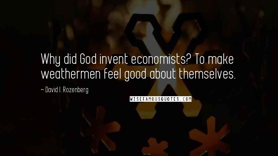 David I. Rozenberg Quotes: Why did God invent economists? To make weathermen feel good about themselves.