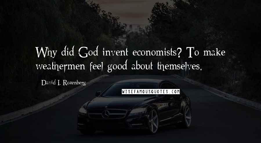 David I. Rozenberg Quotes: Why did God invent economists? To make weathermen feel good about themselves.