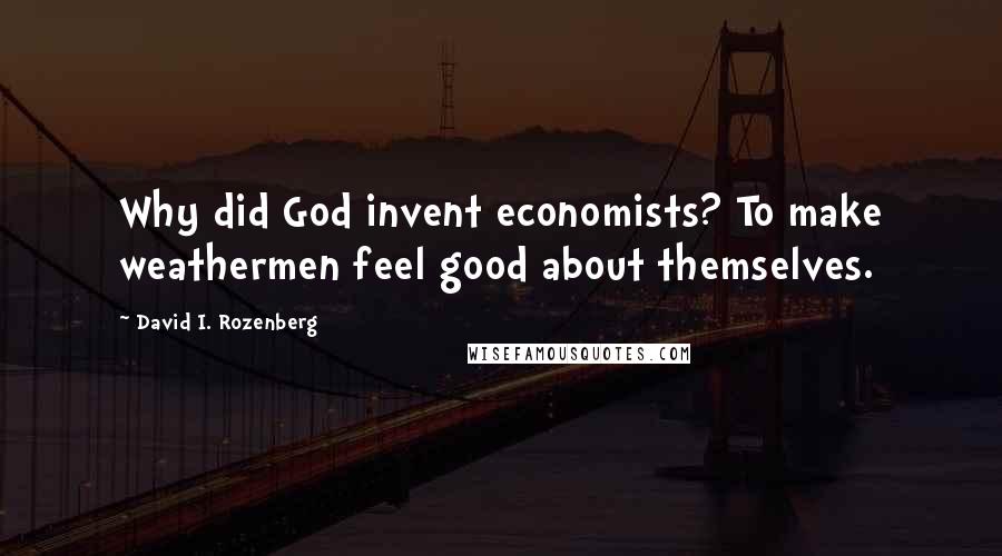 David I. Rozenberg Quotes: Why did God invent economists? To make weathermen feel good about themselves.