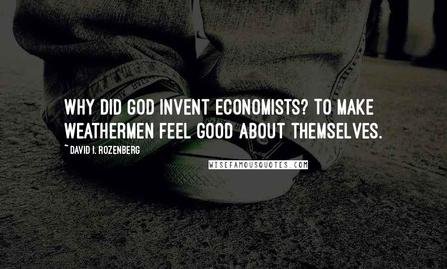 David I. Rozenberg Quotes: Why did God invent economists? To make weathermen feel good about themselves.