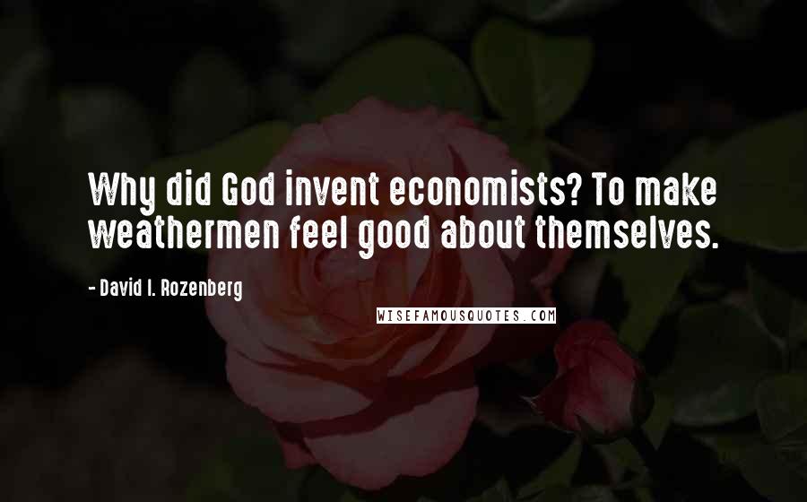 David I. Rozenberg Quotes: Why did God invent economists? To make weathermen feel good about themselves.