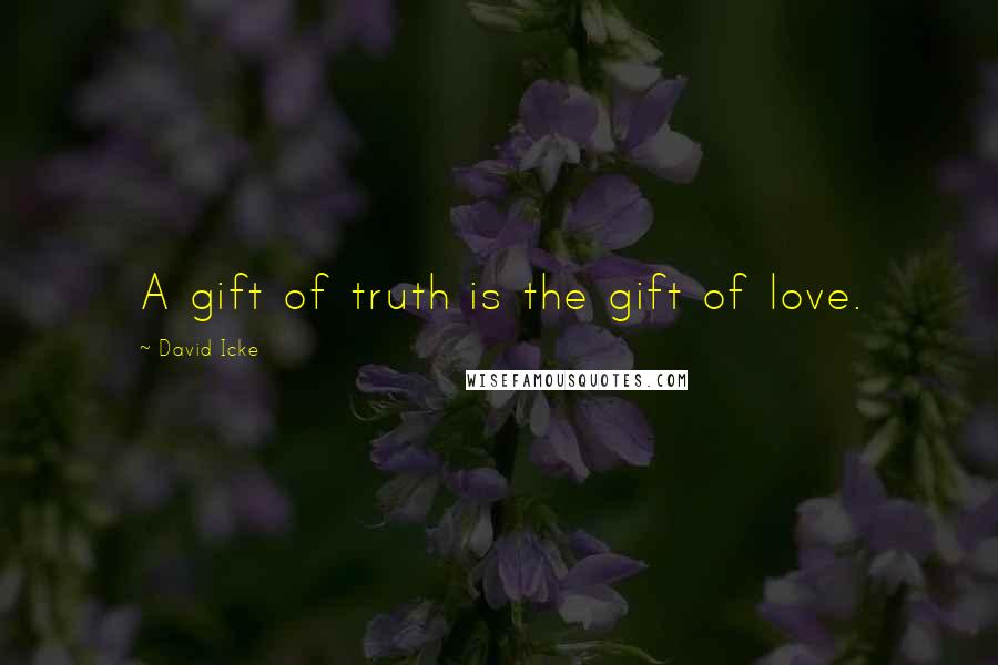 David Icke Quotes: A gift of truth is the gift of love.