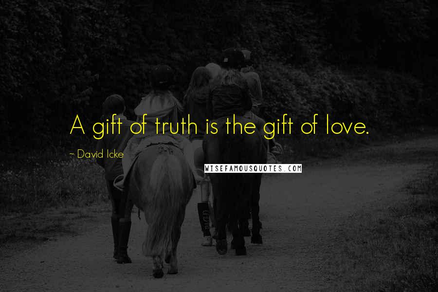 David Icke Quotes: A gift of truth is the gift of love.