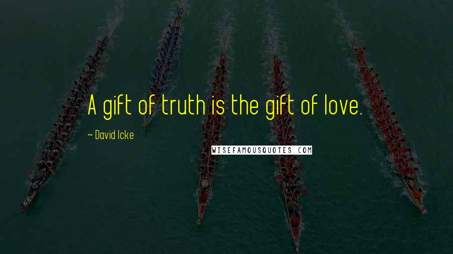 David Icke Quotes: A gift of truth is the gift of love.