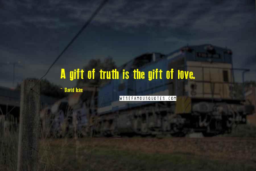 David Icke Quotes: A gift of truth is the gift of love.