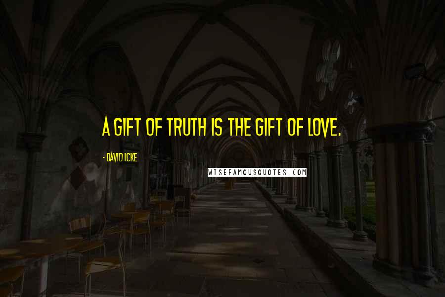 David Icke Quotes: A gift of truth is the gift of love.