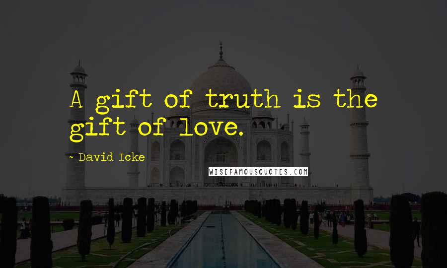 David Icke Quotes: A gift of truth is the gift of love.