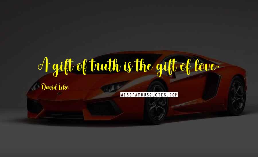 David Icke Quotes: A gift of truth is the gift of love.