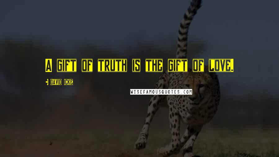 David Icke Quotes: A gift of truth is the gift of love.