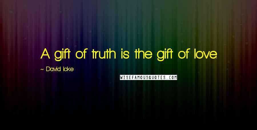 David Icke Quotes: A gift of truth is the gift of love.