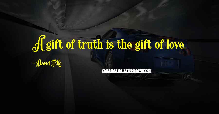 David Icke Quotes: A gift of truth is the gift of love.