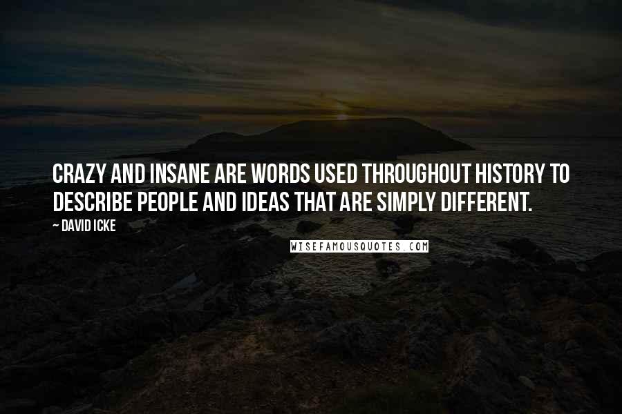 David Icke Quotes: Crazy and insane are words used throughout history to describe people and ideas that are simply different.