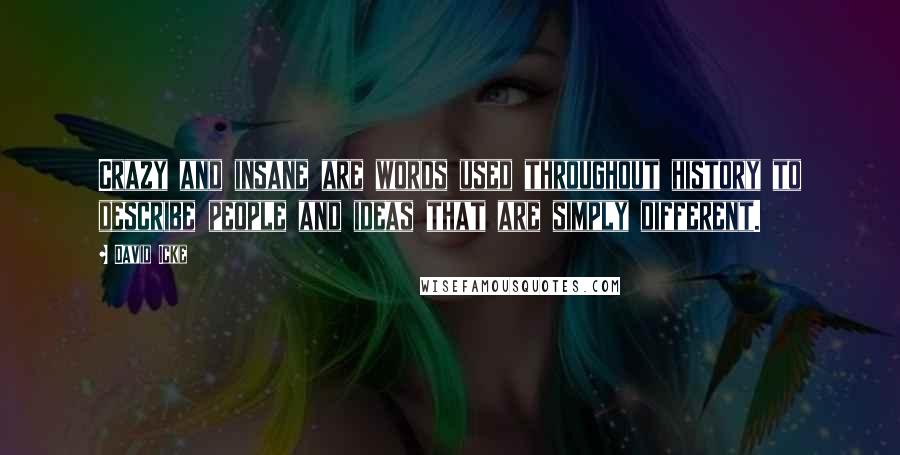 David Icke Quotes: Crazy and insane are words used throughout history to describe people and ideas that are simply different.
