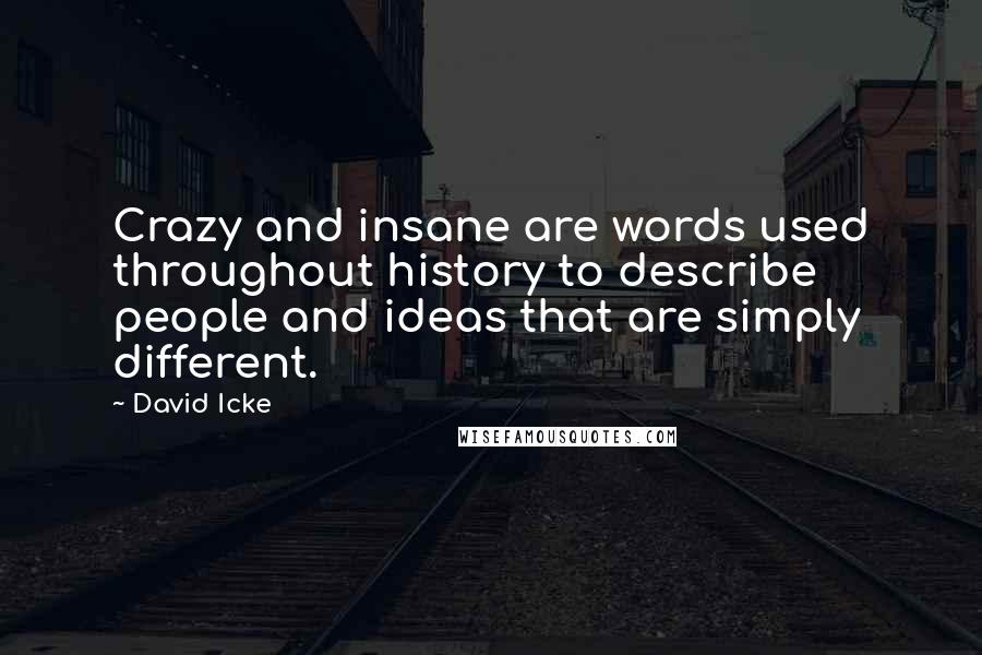 David Icke Quotes: Crazy and insane are words used throughout history to describe people and ideas that are simply different.