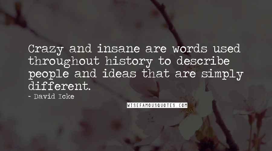 David Icke Quotes: Crazy and insane are words used throughout history to describe people and ideas that are simply different.