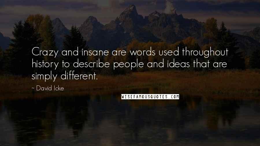 David Icke Quotes: Crazy and insane are words used throughout history to describe people and ideas that are simply different.