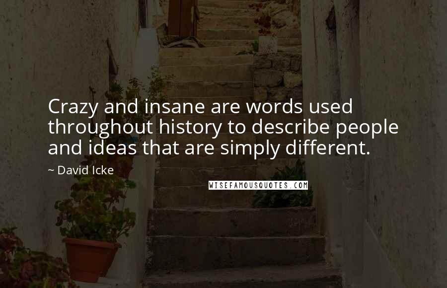 David Icke Quotes: Crazy and insane are words used throughout history to describe people and ideas that are simply different.