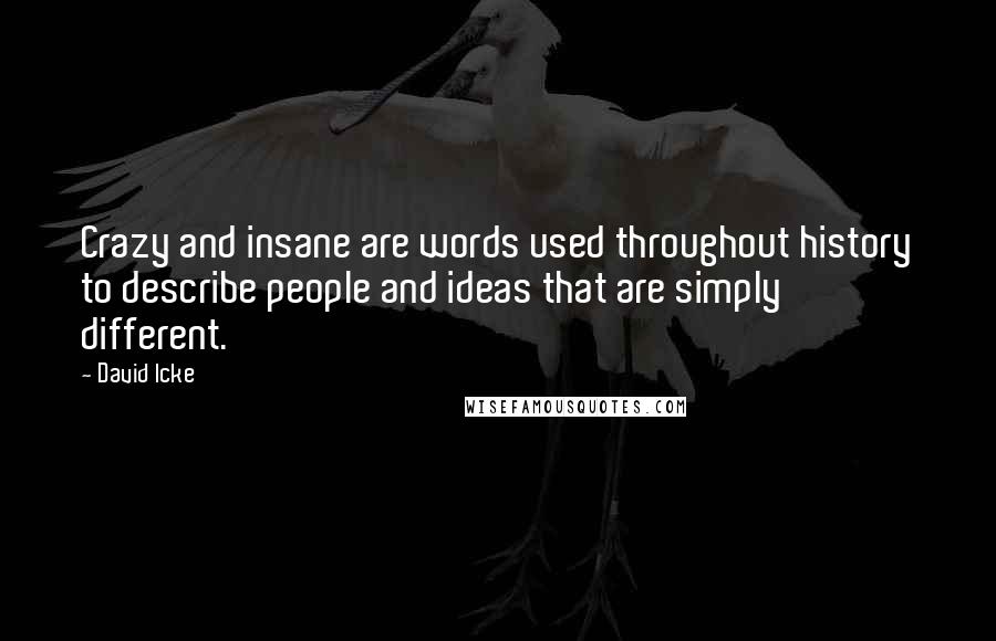 David Icke Quotes: Crazy and insane are words used throughout history to describe people and ideas that are simply different.