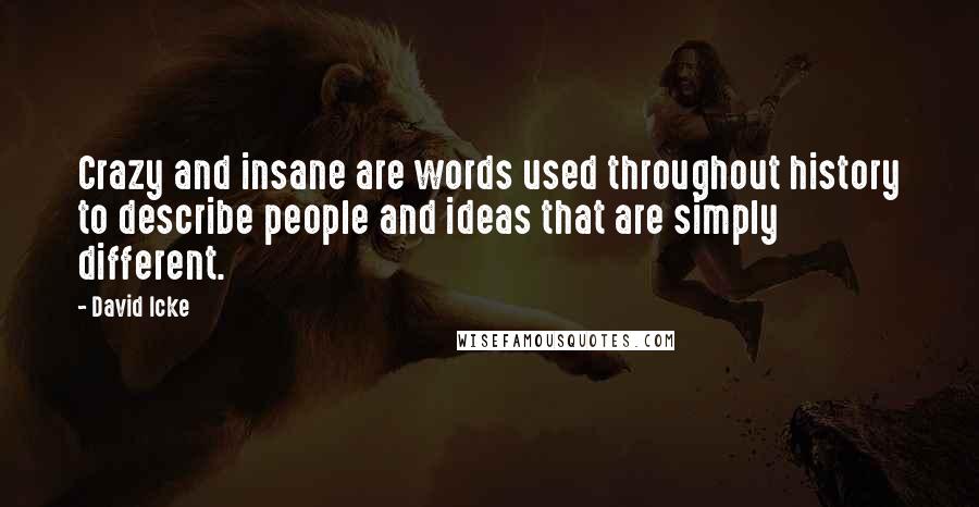 David Icke Quotes: Crazy and insane are words used throughout history to describe people and ideas that are simply different.
