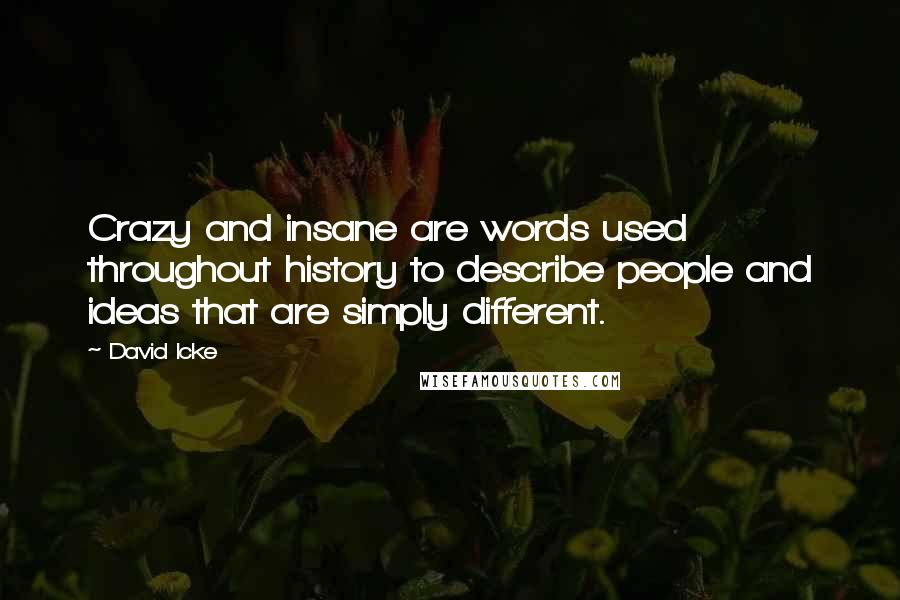 David Icke Quotes: Crazy and insane are words used throughout history to describe people and ideas that are simply different.