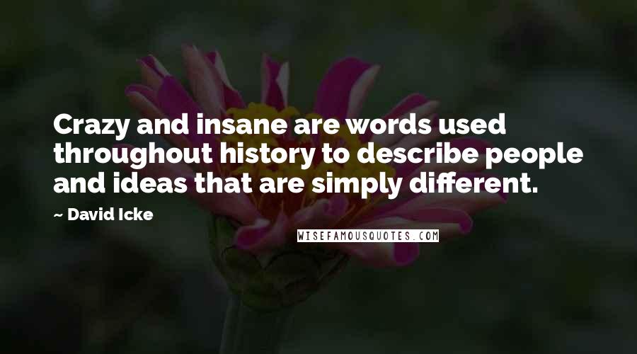 David Icke Quotes: Crazy and insane are words used throughout history to describe people and ideas that are simply different.