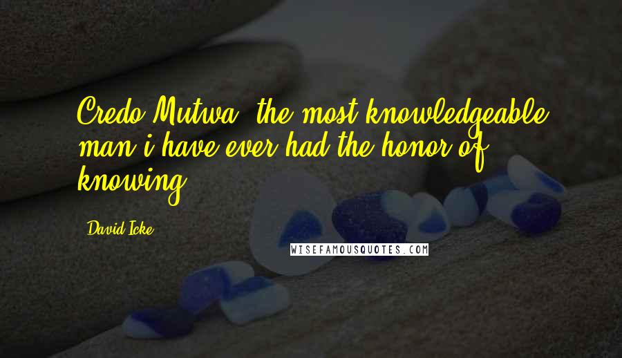 David Icke Quotes: Credo Mutwa, the most knowledgeable man i have ever had the honor of knowing.